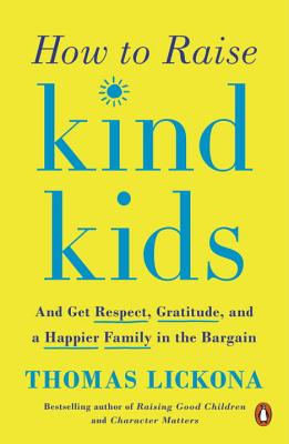 How to Raise Kind Kids: And Get Respect, Gratitude, and a Happier Family in the Bargain - Thomas Lickona