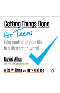 Coperta cărții 'Getting Things Done for Teens: Take Control of Your Life in a Distracting World - David Allen'