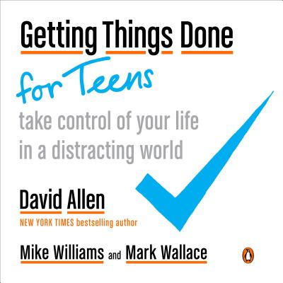 Getting Things Done for Teens: Take Control of Your Life in a Distracting World - David Allen