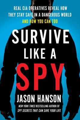 Survive Like a Spy: Real CIA Operatives Reveal How They Stay Safe in a Dangerous World and How You Can Too - Jason Hanson