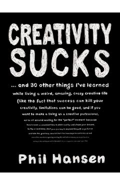 Coperta cărții 'Creativity Sucks: And 30 Other Things I've Learned While Living a Weird, Amazing, Crazy, Creative Life - Phil Hansen'