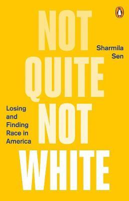 Not Quite Not White: Losing and Finding Race in America - Sharmila Sen