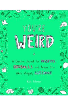 You're Weird: A Creative Journal for Misfits, Oddballs, and Anyone Else Who's Uniquely Awesome - Kate Peterson