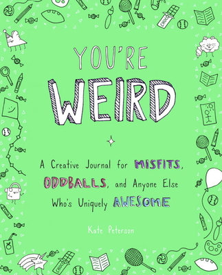 You're Weird: A Creative Journal for Misfits, Oddballs, and Anyone Else Who's Uniquely Awesome - Kate Peterson