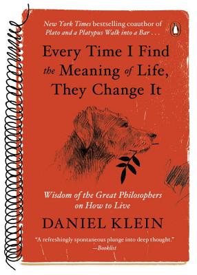Every Time I Find the Meaning of Life, They Change It: Wisdom of the Great Philosophers on How to Live - Daniel Klein