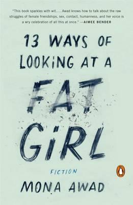 13 Ways of Looking at a Fat Girl: Fiction - Mona Awad