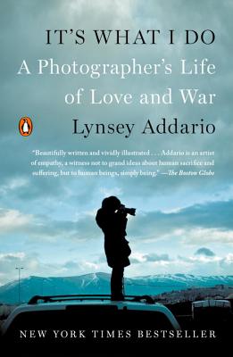 It's What I Do: A Photographer's Life of Love and War - Lynsey Addario