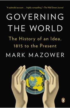 Coperta cărții 'Governing the World: The History of an Idea, 1815 to the Present - Mark Mazower'