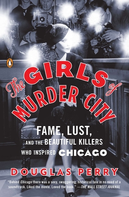 The Girls of Murder City: Fame, Lust, and the Beautiful Killers Who Inspired Chicago - Douglas Perry