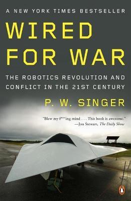 Wired for War: The Robotics Revolution and Conflict in the Twenty-First Century - P. W. Singer