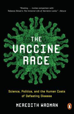 The Vaccine Race: Science, Politics, and the Human Costs of Defeating Disease - Meredith Wadman