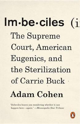 Imbeciles: The Supreme Court, American Eugenics, and the Sterilization of Carrie Buck - Adam Cohen