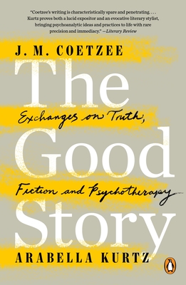 The Good Story: Exchanges on Truth, Fiction and Psychotherapy - J. M. Coetzee