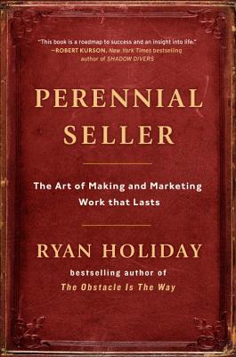 Perennial Seller: The Art of Making and Marketing Work That Lasts - Ryan Holiday