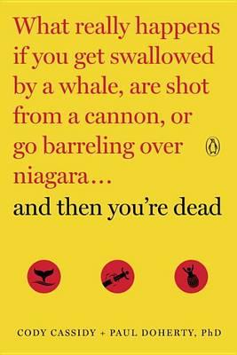 And Then You're Dead: What Really Happens If You Get Swallowed by a Whale, Are Shot from a Cannon, or Go Barreling Over Niagara - Cody Cassidy