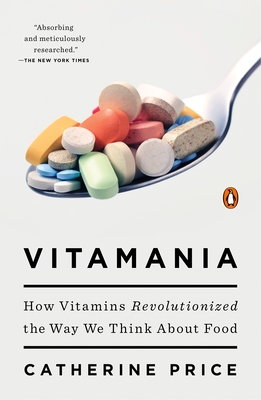 Vitamania: How Vitamins Revolutionized the Way We Think about Food - Catherine Price