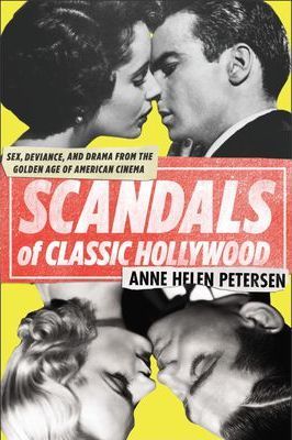 Scandals of Classic Hollywood: Sex, Deviance, and Drama from the Golden Age of American Cinema - Anne Helen Petersen