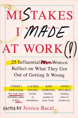 Mistakes I Made at Work: 25 Influential Women Reflect on What They Got Out of Getting It Wrong - Jessica Bacal