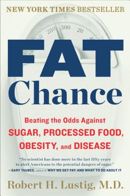 Fat Chance: Beating the Odds Against Sugar, Processed Food, Obesity, and Disease - Robert H. Lustig