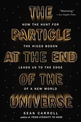 The Particle at the End of the Universe: How the Hunt for the Higgs Boson Leads Us to the Edge of a New World - Sean Carroll