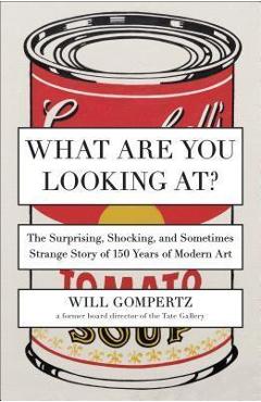 Coperta cărții 'What Are You Looking At?: The Surprising, Shocking, and Sometimes Strange Story of 150 Years of Modern Art - Will'