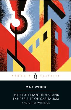 The Protestant Ethic and the Spirit of Capitalism and Other Writings - Max Weber