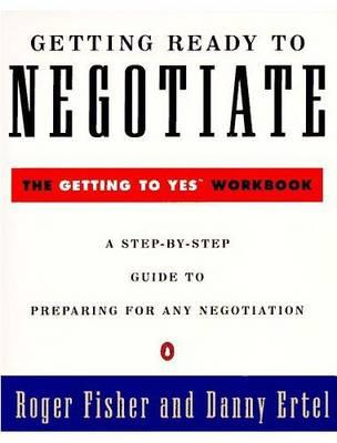 Getting Ready to Negotiate: The Getting to Yes Workbook - Roger Fisher