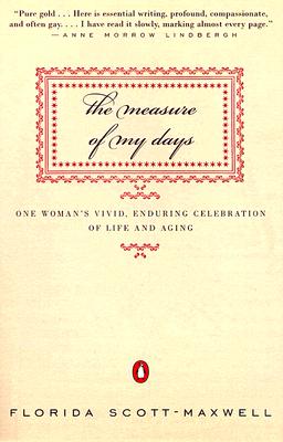 The Measure of My Days: One Woman's Vivid, Enduring Celebration of Life and Aging - Florida Scott-maxwell