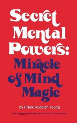 Secret Mental Powers: Miracle of Mind Magic - Frank Rudolph Young