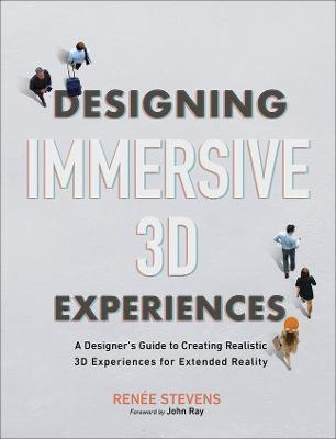 Designing Immersive 3D Experiences: A Designer's Guide to Creating Realistic 3D Experiences for Extended Reality - Renee Stevens