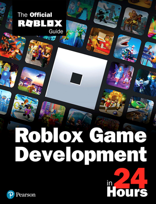 Roblox Game Development in 24 Hours: The Official Roblox Guide - Roblox Corporation