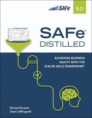 Safe 5.0 Distilled; Achieving Business Agility with the Scaled Agile Framework - Richard Knaster
