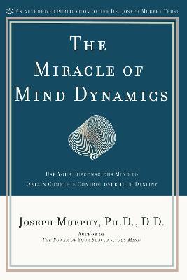 The Miracle of Mind Dynamics: A New Way to Triumphant Living - Joseph Murphy