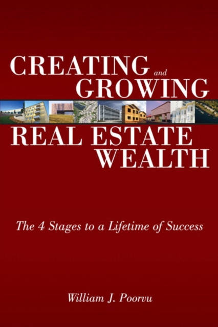 Creating and Growing Real Estate Wealth: The 4 Stages to a Lifetime of Success - William J. Poorvu