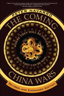 The Coming China Wars: Where They Will Be Fought and How They Can Be Won, Revised and Expanded Edition - Peter Navarro