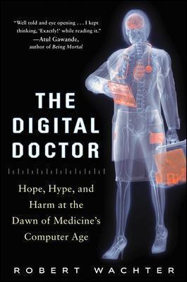 The Digital Doctor: Hope, Hype, and Harm at the Dawn of Medicine's Computer Age - Robert Wachter