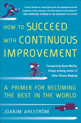 How to Succeed with Continuous Improvement: A Primer for Becoming the Best in the World - Joakim Ahlstrom