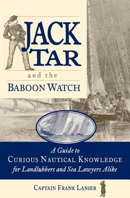 Jack Tar and the Baboon Watch: A Guide to Curious Nautical Knowledge for Landlubbers and Sea Lawyers Alike - Frank Lanier
