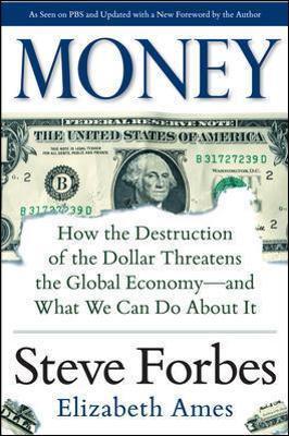 Money: How the Destruction of the Dollar Threatens the Global Economy - And What We Can Do about It - Steve Forbes
