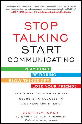 Stop Talking, Start Communicating: Counterintuitive Secrets to Success in Business and in Life, with a Foreword by Martha Mendoza - Geoffrey Tumlin