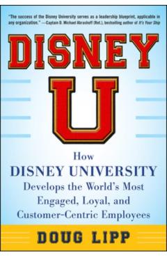 Disney U: How Disney University Develops the World's Most Engaged, Loyal, and Customer-Centric Employees - Doug Lipp