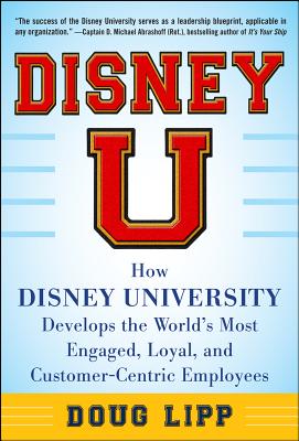 Disney U: How Disney University Develops the World's Most Engaged, Loyal, and Customer-Centric Employees - Doug Lipp