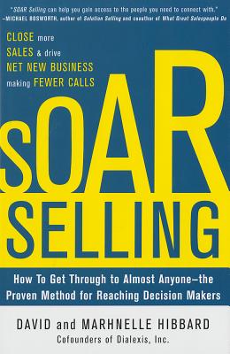 Soar Selling: How to Get Through to Almost Anyone - The Proven Method for Reaching Decision Makers - David Hibbard