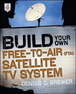 Build Your Own Free-To-Air (FTA) Satellite TV System - Dennis C. Brewer