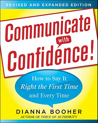 Communicate with Confidence]: How to Say It Right the First Time and Every Time - Dianna Booher