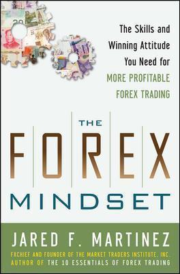 The Forex Mindset: The Skills and Winning Attitude You Need for More Profitable Forex Trading - Jared Martinez