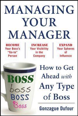 Managing Your Manager: How to Get Ahead with Any Type of Boss - Gonzague Dufour