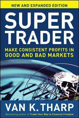 Super Trader, Expanded Edition: Make Consistent Profits in Good and Bad Markets - Van K. Tharp
