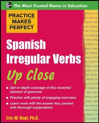 Practice Makes Perfect: Spanish Irregular Verbs Up Close - Eric W. Vogt