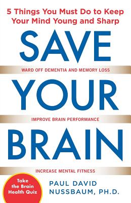 Save Your Brain: The 5 Things You Must Do to Keep Your Mind Young and Sharp - Paul Nussbaum